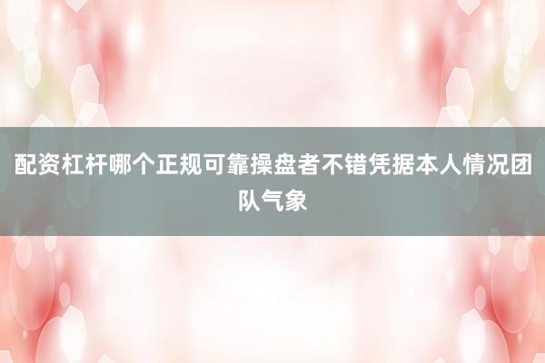 配资杠杆哪个正规可靠操盘者不错凭据本人情况团队气象