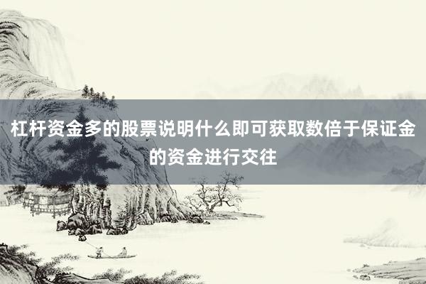 杠杆资金多的股票说明什么即可获取数倍于保证金的资金进行交往