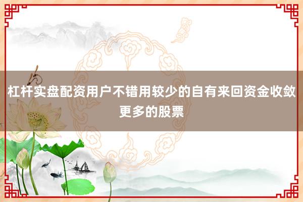 杠杆实盘配资用户不错用较少的自有来回资金收敛更多的股票