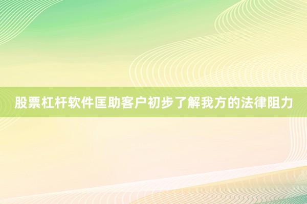 股票杠杆软件匡助客户初步了解我方的法律阻力