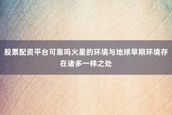 股票配资平台可靠吗火星的环境与地球早期环境存在诸多一样之处