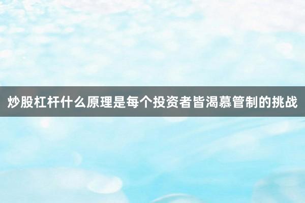 炒股杠杆什么原理是每个投资者皆渴慕管制的挑战