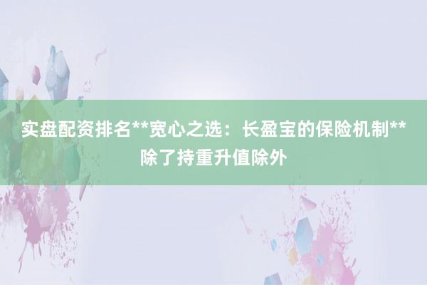 实盘配资排名**宽心之选：长盈宝的保险机制**除了持重升值除外