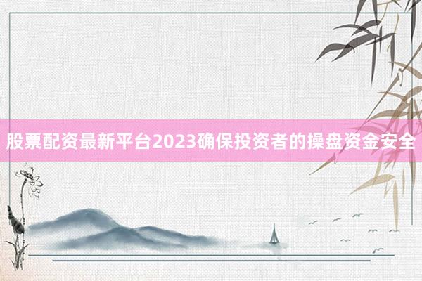 股票配资最新平台2023确保投资者的操盘资金安全