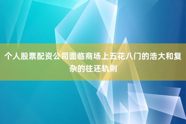 个人股票配资公司面临商场上五花八门的浩大和复杂的往还轨则