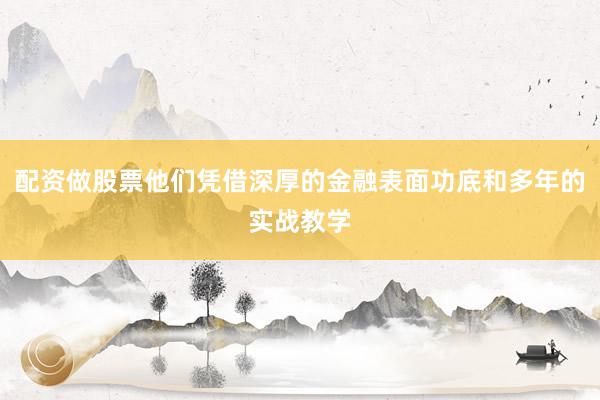 配资做股票他们凭借深厚的金融表面功底和多年的实战教学