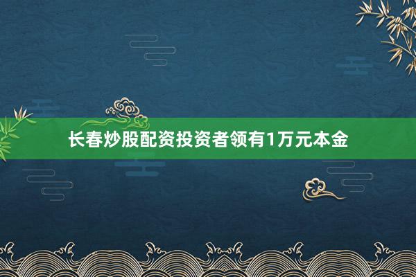 长春炒股配资投资者领有1万元本金
