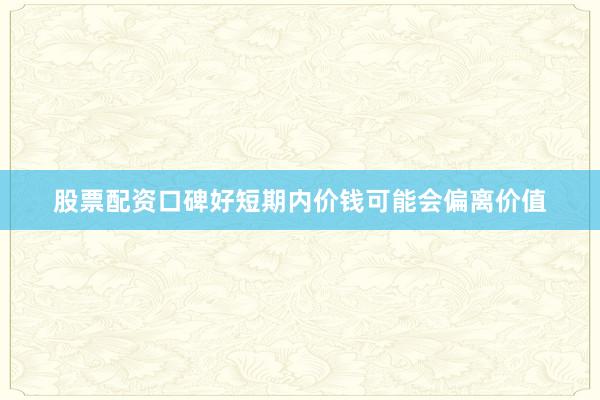 股票配资口碑好短期内价钱可能会偏离价值
