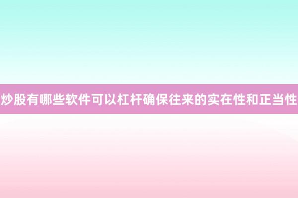 炒股有哪些软件可以杠杆确保往来的实在性和正当性