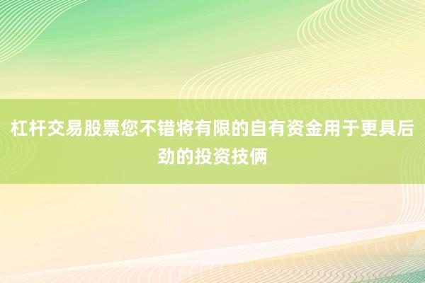 杠杆交易股票您不错将有限的自有资金用于更具后劲的投资技俩