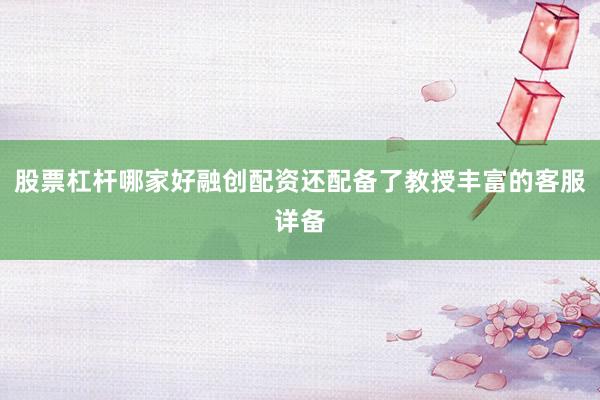 股票杠杆哪家好融创配资还配备了教授丰富的客服详备