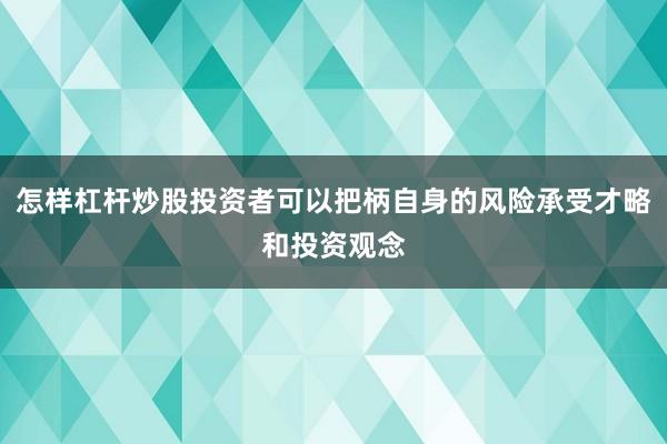 怎样杠杆炒股投资者可以把柄自身的风险承受才略和投资观念