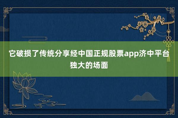 它破损了传统分享经中国正规股票app济中平台独大的场面