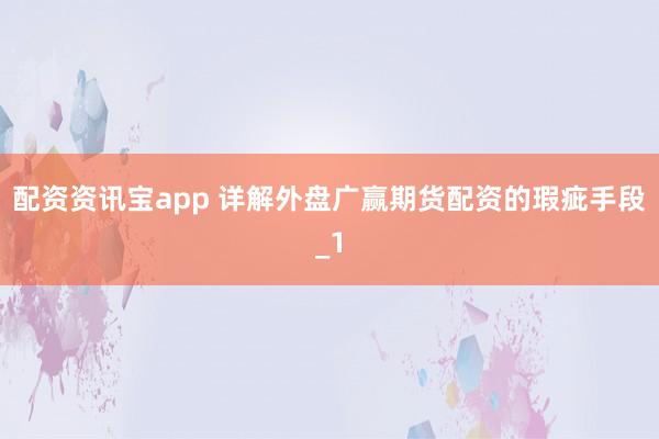 配资资讯宝app 详解外盘广赢期货配资的瑕疵手段_1