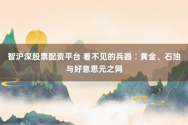 智沪深股票配资平台 看不见的兵器∶黄金、石油与好意思元之网