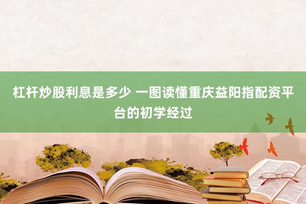 杠杆炒股利息是多少 一图读懂重庆益阳指配资平台的初学经过