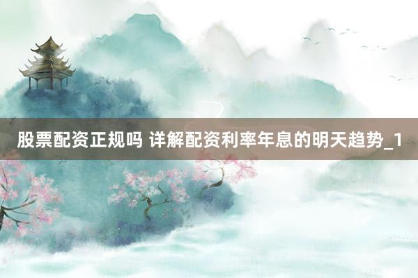 股票配资正规吗 详解配资利率年息的明天趋势_1