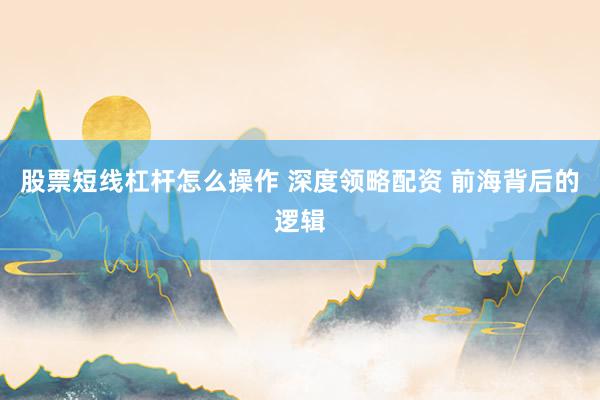 股票短线杠杆怎么操作 深度领略配资 前海背后的逻辑