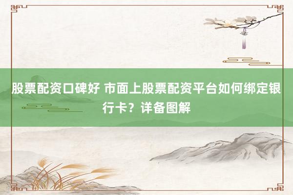 股票配资口碑好 市面上股票配资平台如何绑定银行卡？详备图解