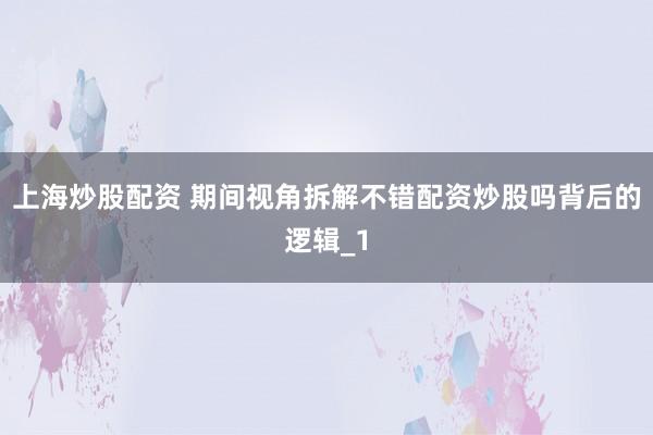 上海炒股配资 期间视角拆解不错配资炒股吗背后的逻辑_1