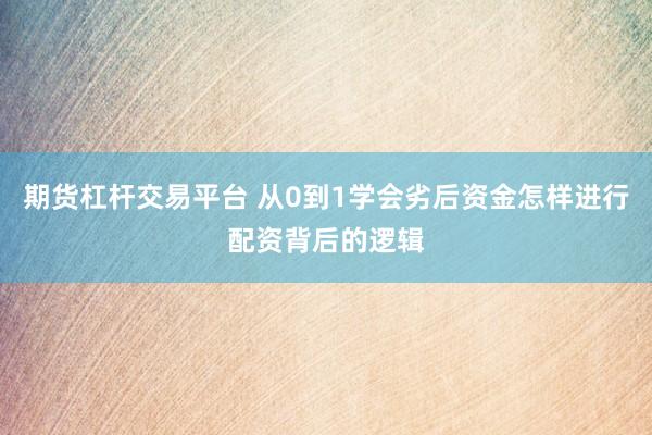 期货杠杆交易平台 从0到1学会劣后资金怎样进行配资背后的逻辑