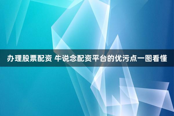 办理股票配资 牛说念配资平台的优污点一图看懂