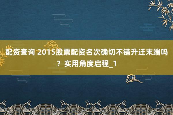 配资查询 2015股票配资名次确切不错升迁末端吗？实用角度启程_1