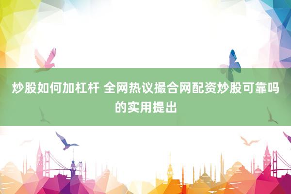 炒股如何加杠杆 全网热议撮合网配资炒股可靠吗的实用提出