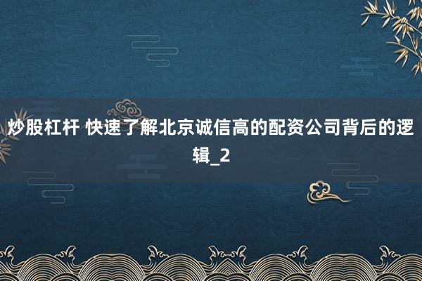 炒股杠杆 快速了解北京诚信高的配资公司背后的逻辑_2