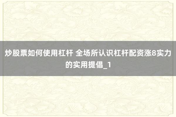 炒股票如何使用杠杆 全场所认识杠杆配资涨8实力的实用提倡_1