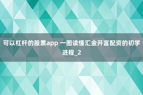 可以杠杆的股票app 一图读懂汇金开富配资的初学进程_2